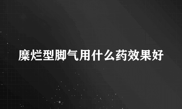 糜烂型脚气用什么药效果好