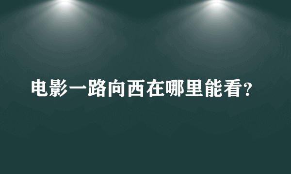 电影一路向西在哪里能看？