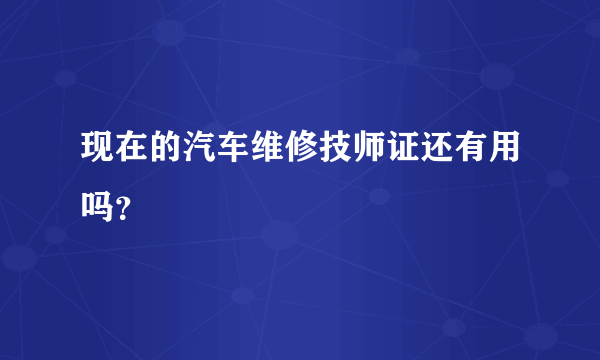 现在的汽车维修技师证还有用吗？