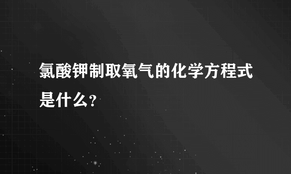 氯酸钾制取氧气的化学方程式是什么？