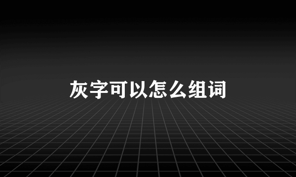 灰字可以怎么组词