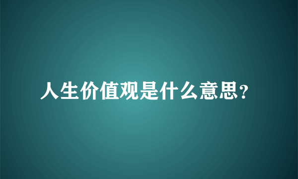 人生价值观是什么意思？