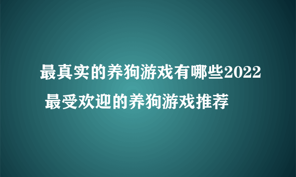 最真实的养狗游戏有哪些2022 最受欢迎的养狗游戏推荐