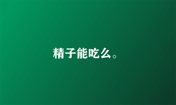 精子能吃么。