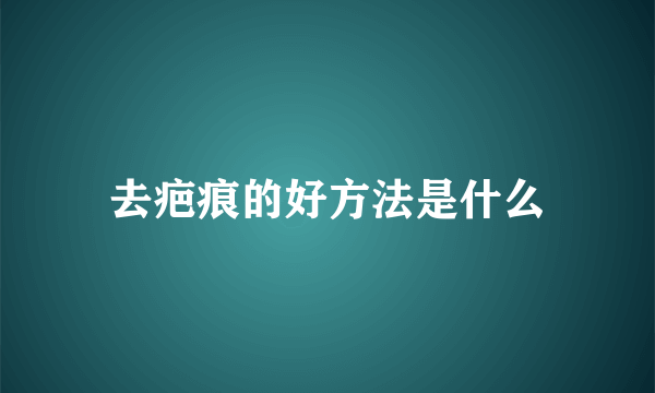 去疤痕的好方法是什么