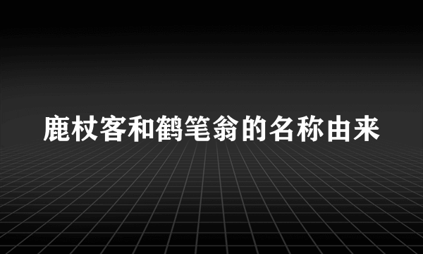 鹿杖客和鹤笔翁的名称由来