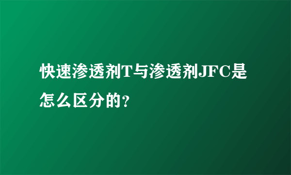 快速渗透剂T与渗透剂JFC是怎么区分的？