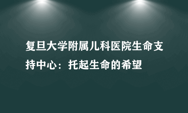 复旦大学附属儿科医院生命支持中心：托起生命的希望