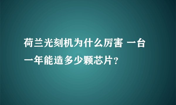 荷兰光刻机为什么厉害 一台一年能造多少颗芯片？