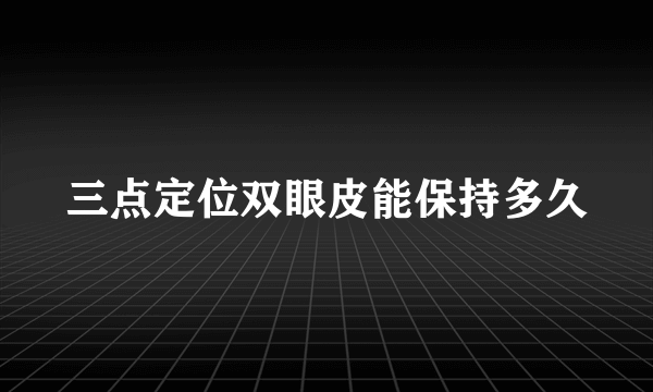 三点定位双眼皮能保持多久