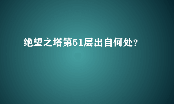 绝望之塔第51层出自何处？