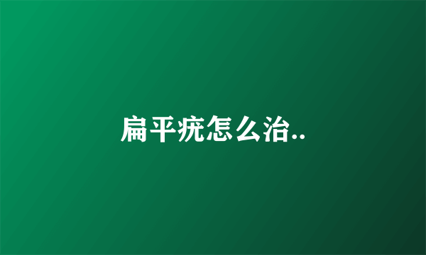扁平疣怎么治..