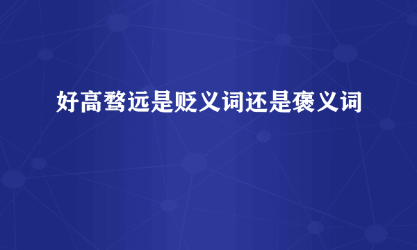 好高骛远是贬义词还是褒义词