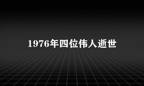 1976年四位伟人逝世
