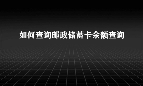 如何查询邮政储蓄卡余额查询