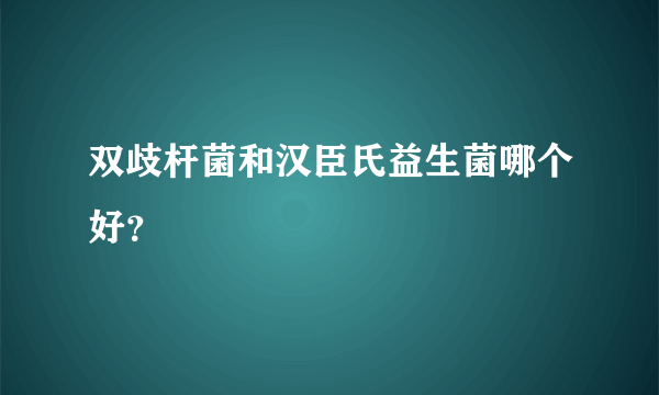双歧杆菌和汉臣氏益生菌哪个好？