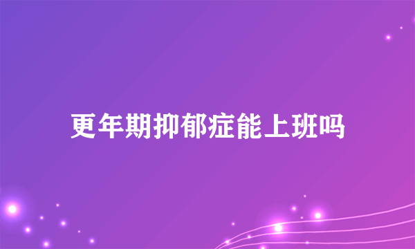 更年期抑郁症能上班吗