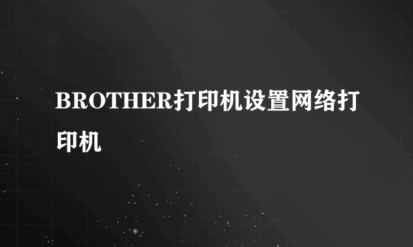 BROTHER打印机设置网络打印机