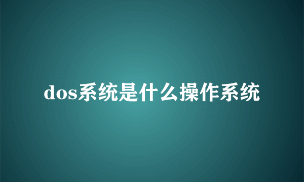 dos系统是什么操作系统