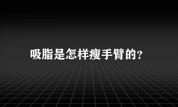 吸脂是怎样瘦手臂的？