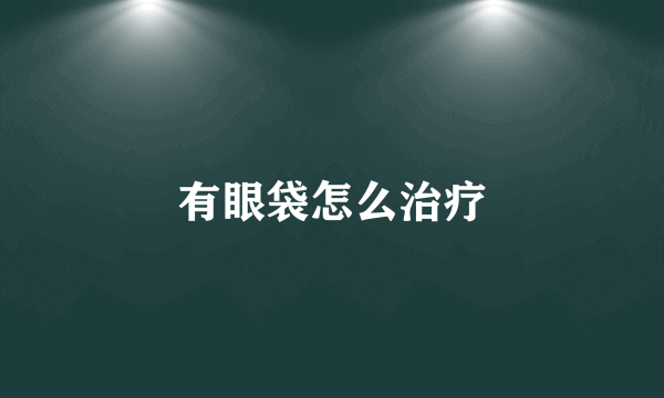 有眼袋怎么治疗