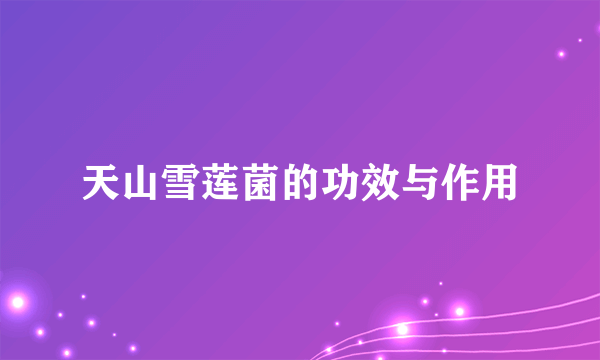 天山雪莲菌的功效与作用