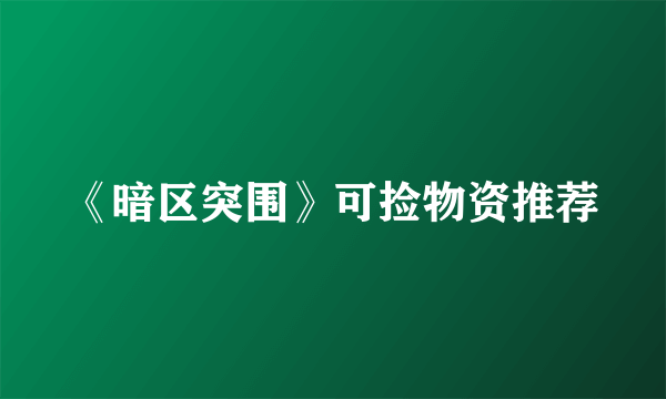 《暗区突围》可捡物资推荐