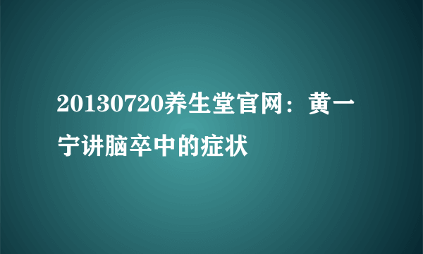20130720养生堂官网：黄一宁讲脑卒中的症状