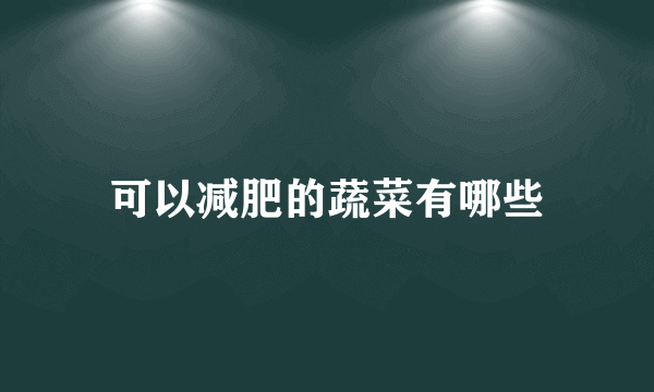 可以减肥的蔬菜有哪些