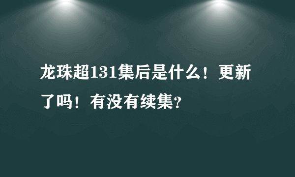 龙珠超131集后是什么！更新了吗！有没有续集？