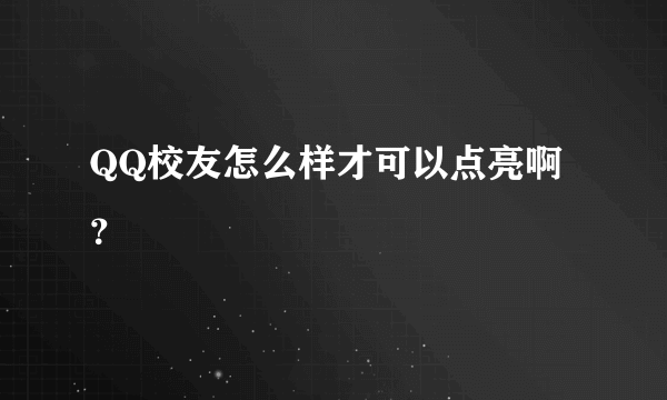 QQ校友怎么样才可以点亮啊？