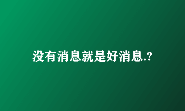 没有消息就是好消息.?