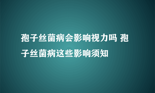 孢子丝菌病会影响视力吗 孢子丝菌病这些影响须知