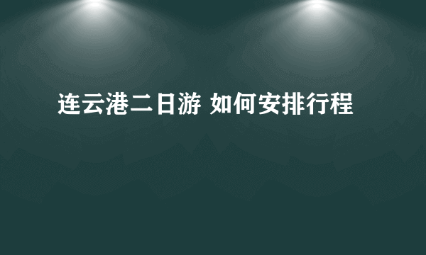 连云港二日游 如何安排行程