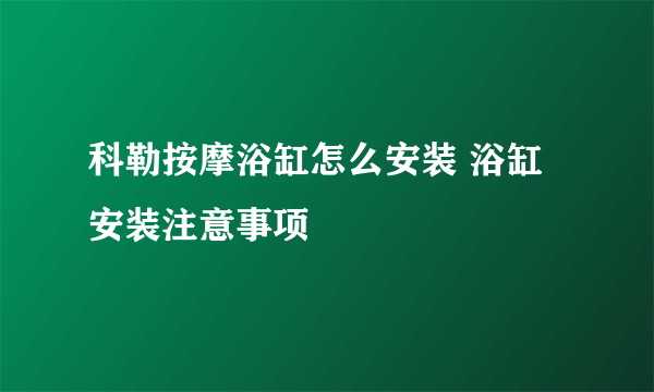 科勒按摩浴缸怎么安装 浴缸安装注意事项