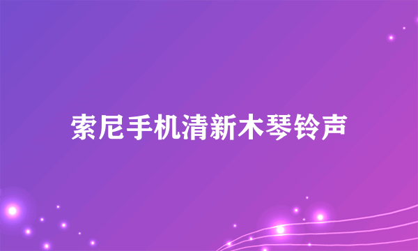 索尼手机清新木琴铃声