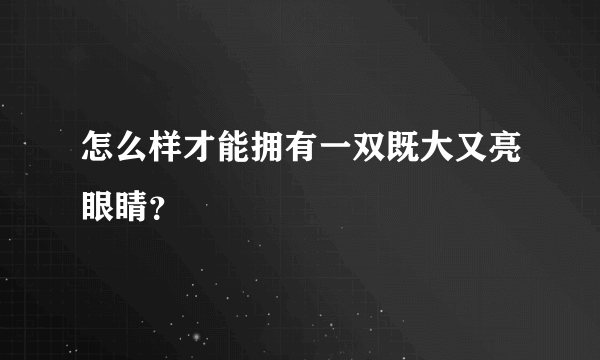 怎么样才能拥有一双既大又亮眼睛？