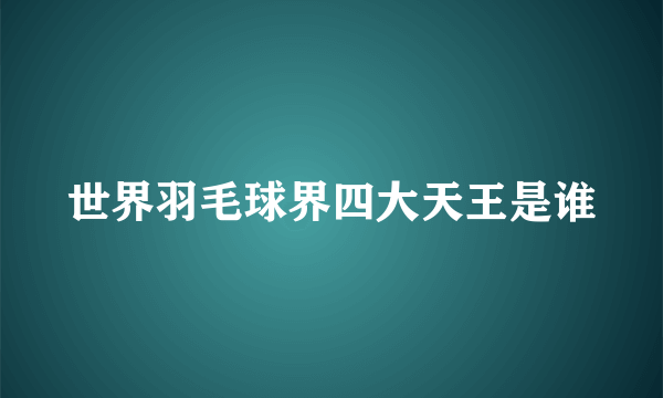 世界羽毛球界四大天王是谁