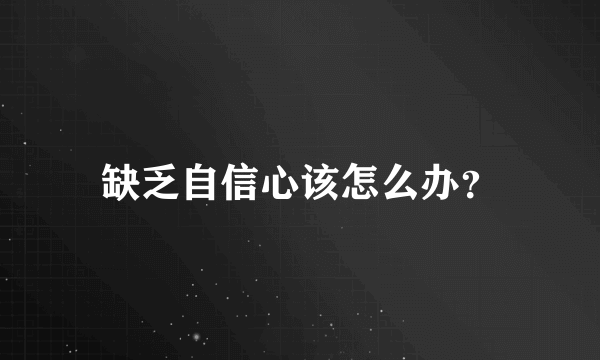 缺乏自信心该怎么办？