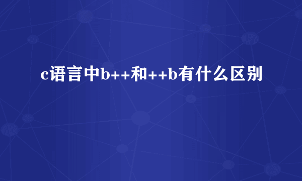 c语言中b++和++b有什么区别