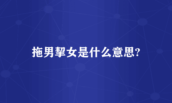 拖男挈女是什么意思?