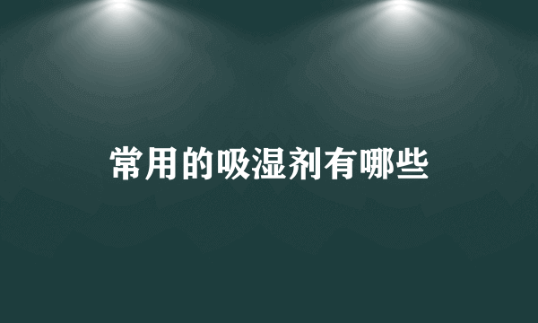 常用的吸湿剂有哪些