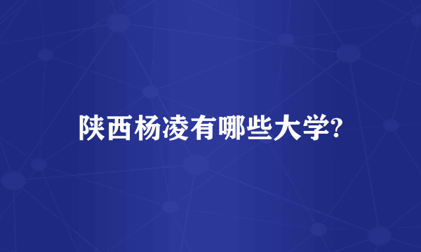 陕西杨凌有哪些大学?