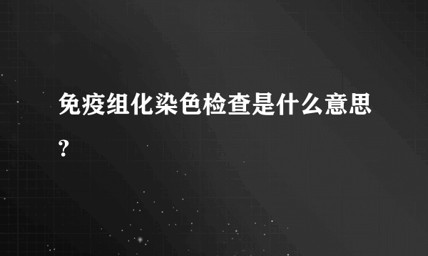 免疫组化染色检查是什么意思？