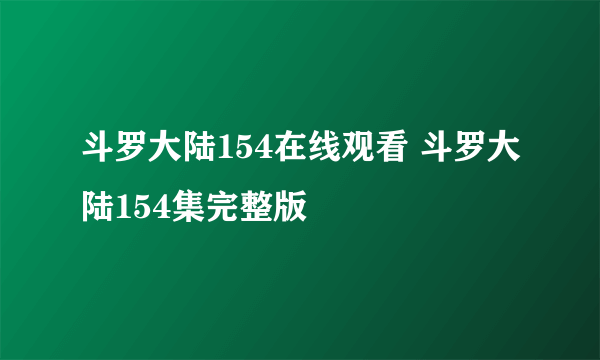 斗罗大陆154在线观看 斗罗大陆154集完整版