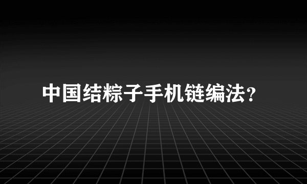 中国结粽子手机链编法？
