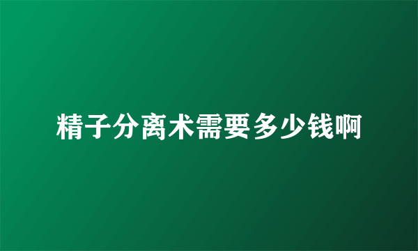 精子分离术需要多少钱啊