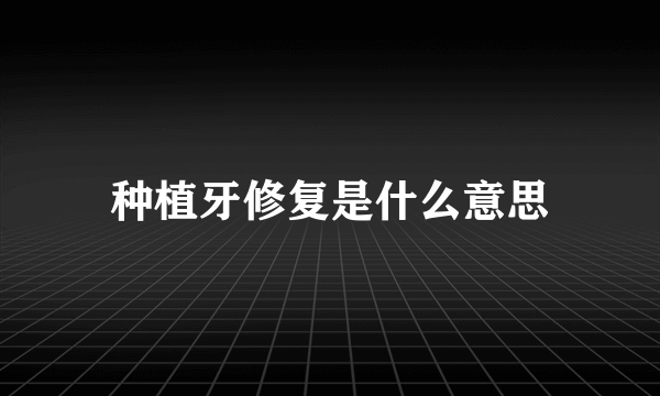 种植牙修复是什么意思
