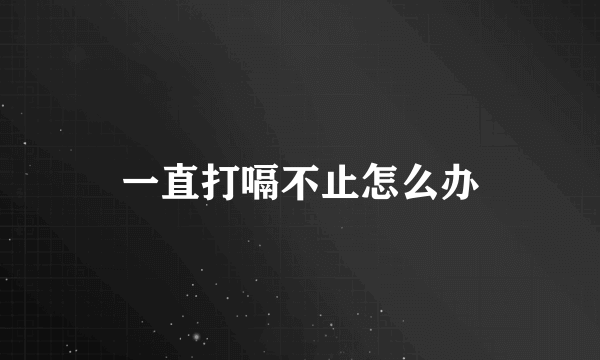 一直打嗝不止怎么办