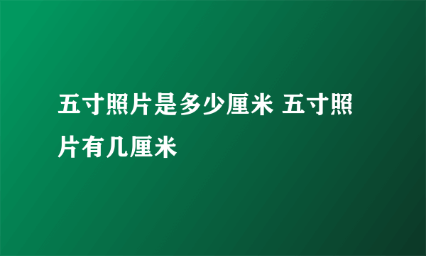 五寸照片是多少厘米 五寸照片有几厘米